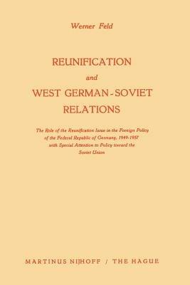 Reunification and West German-Soviet Relations: The Role of the Reunification Issue in the Foreign Policy of the Federal Republic of Germany, 1949–1957, with Special Attention to Policy Toward the Soviet Union - Werner Feld - cover