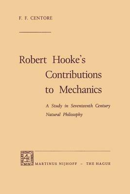 Robert Hooke’s Contributions to Mechanics: A Study in Seventeenth Century Natural Philosophy - F.F. Centore - cover