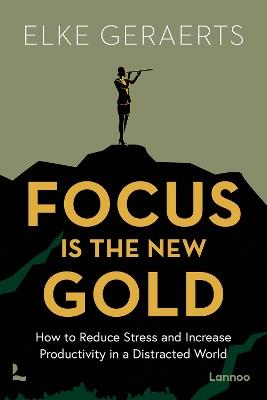 Focus is the New Gold: How to Reduce Stress and Increase Productivity in a Distracted World - Elke Geraerts - cover