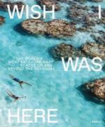 Wish I Was Here: The World's Most Extraordinary Places on and Beyond the Seashore