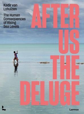 After Us The Deluge: The Human Consequences of Rising Sea Levels - Kadir Lohuizen - cover