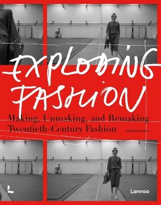 Exploding Fashion: Making, Unmaking, and Remaking Twentieth Century Fashion  - Alistair O'Neill - cover