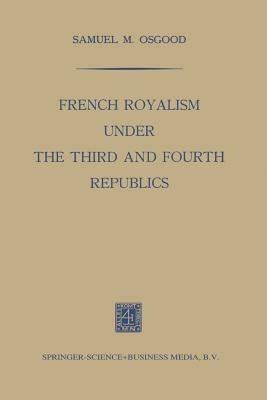 French Royalism under the Third and Fourth Republics - Samuel M. Osgood - cover