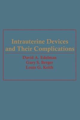 Intrauterine Devices and Their Complications - David A. Edelman,Gary S. Berger,Louis Keith - cover