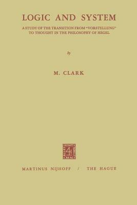 Logic and System: A Study of the Transition from “Vorstellung” to Thought in the Philosophy of Hegel - Malcolm Clark - cover