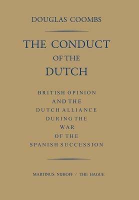 The Conduct of the Dutch: British Opinion and the Dutch Alliance During the War of the Spanish Succession - Douglas Coombs - cover