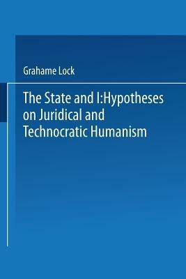 The State and I: Hypotheses on Juridical and Technocratic Humanism - Grahame Lock - cover