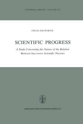 Scientific Progress: A Study Concerning the Nature of the Relation Between Successive Scientific Theories - Craig Dilworth - cover