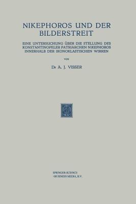 Nikephoros und der Bilderstreit: Eine Untersuchung über die Stellung des Konstantinopeler Patriarchen Nikephoros Innerhalb der Ikonoklastischen Wirren - A. J. Visser - cover