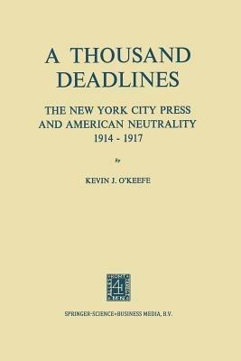 A Thousand Deadlines: The New York City Press and American Neutrality, 1914–17 - Kevin O’Keefe - cover