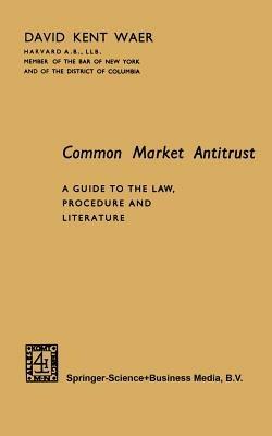 Common Market Antitrust: A Guide to the Law, Procedure and Literature - David Kent - cover