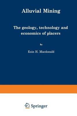 Alluvial Mining: The geology, technology and economics of placers - E. MacDonald - cover