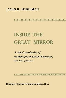 Inside the Great Mirror: A Critical Examination of the Philosophy of Russell, Wittgenstein, and their Followers - James K. Feibleman - cover