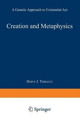 Creation and Metaphysics: A Genetic Approach to Existential Act - Herve J. Thibault - cover