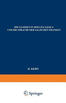 Die Glossen in der Lex Salica und die Sprache der Salischen Franken: Beitrag zur Geschichte der Deutschen Sprachen - H. Kern - cover