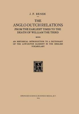 The Anglo-Dutch Relations from the Earliest Times to the Death of William the Third: An Historical Introduction to a Dictionary of the Low-Dutch Element in the English Vocabulary - Johan Frederik Bense - cover