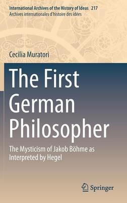 The First German Philosopher: The Mysticism of Jakob Böhme as Interpreted by Hegel - Cecilia Muratori - cover