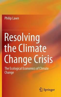 Resolving the Climate Change Crisis: The Ecological Economics of Climate Change - Philip Lawn - cover