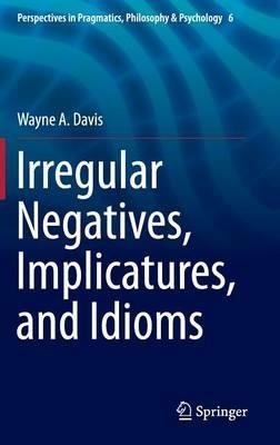 Irregular Negatives, Implicatures, and Idioms - Wayne A. Davis - cover