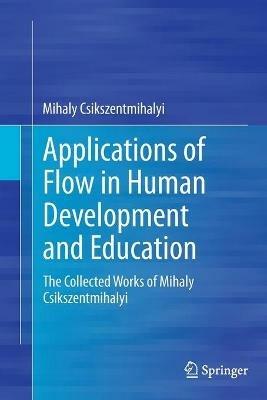 Applications of Flow in Human Development and Education: The Collected Works of Mihaly Csikszentmihalyi - Mihaly Csikszentmihalyi - cover