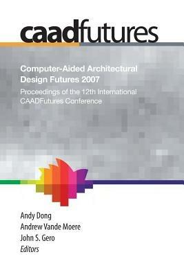 Computer-Aided Architectural Design Futures (CAADFutures) 2007: Proceedings of the 12th International CAAD Futures Conference - cover