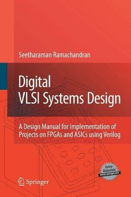 Digital VLSI Systems Design: A Design Manual for Implementation of Projects on FPGAs and ASICs Using Verilog - Seetharaman Ramachandran - cover