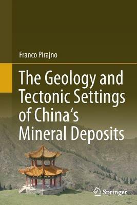 The Geology and Tectonic Settings of China's Mineral Deposits - Franco Pirajno - cover