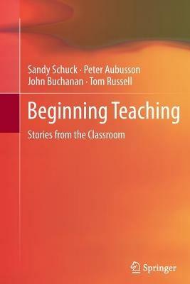 Beginning Teaching: Stories from the Classroom - Sandy Schuck,Peter Aubusson,John Buchanan - cover
