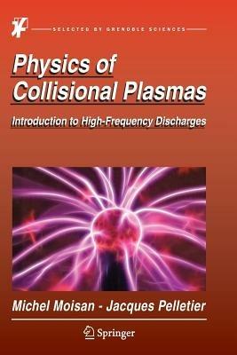Physics of Collisional Plasmas: Introduction to High-Frequency Discharges - Michel Moisan,Jacques Pelletier - cover