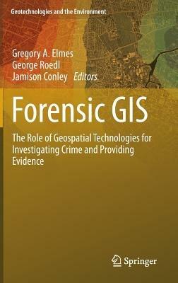 Forensic GIS: The Role of Geospatial Technologies for Investigating Crime and Providing Evidence - cover