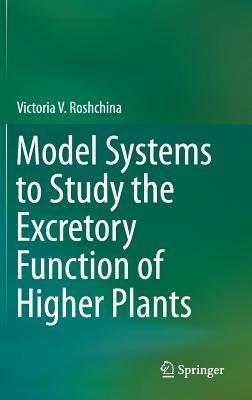 Model Systems to Study the Excretory Function of Higher Plants - Victoria V. Roshchina - cover