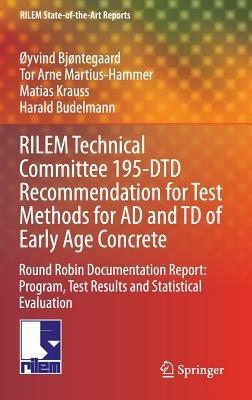 RILEM Technical Committee 195-DTD Recommendation for Test Methods for AD and TD of Early Age Concrete: Round Robin Documentation Report: Program, Test Results and Statistical Evaluation - Øyvind Bjøntegaard,Tor Arne Martius-Hammer,Matias Krauss - cover