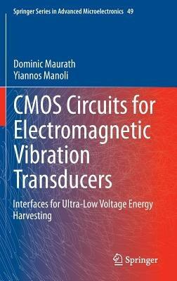 CMOS Circuits for Electromagnetic Vibration Transducers: Interfaces for Ultra-Low Voltage Energy Harvesting - Dominic Maurath,Yiannos Manoli - cover