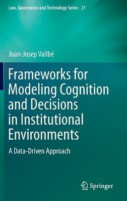 Frameworks for Modeling Cognition and Decisions in Institutional Environments: A Data-Driven Approach - Joan-Josep Vallbé - cover