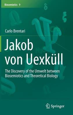Jakob von Uexküll: The Discovery of the Umwelt between Biosemiotics and Theoretical Biology - Carlo Brentari - cover