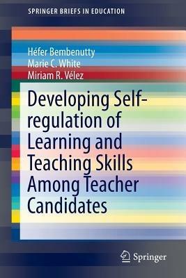 Developing Self-regulation of Learning and Teaching Skills Among Teacher Candidates - Héfer Bembenutty,Marie C. White,Miriam R. Vélez - cover