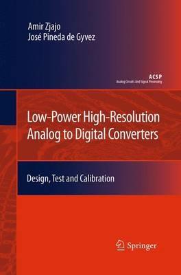 Low-Power High-Resolution Analog to Digital Converters: Design, Test and Calibration - Amir Zjajo,José Pineda de Gyvez - cover