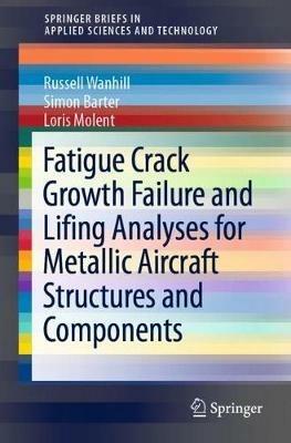Fatigue Crack Growth Failure and Lifing Analyses for Metallic Aircraft Structures and Components - Russell Wanhill,Simon Barter,Loris Molent - cover