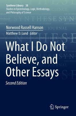 What I Do Not Believe, and Other Essays - Norwood Russell Hanson - cover