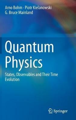 Quantum Physics: States, Observables and Their Time Evolution - Arno Bohm,Piotr Kielanowski,G. Bruce Mainland - cover