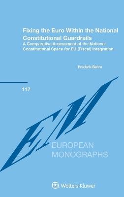 Fixing the Euro Within the National Constitutional Guardrails: A Comparative Assessment of the National Constitutional Space for EU (Fiscal) Integration - Frederik Behre - cover