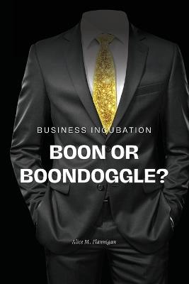 Business incubation: boon or boondoggle? - Alice M Flannigan - cover
