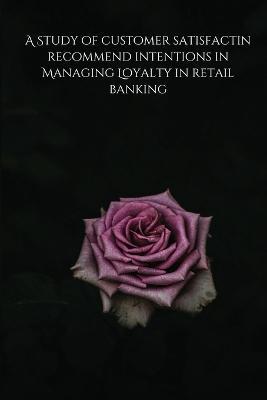 A Study of customer satisfactin recommend intentions in Managing Loyalty in retail banking - Dwar Prerna - cover