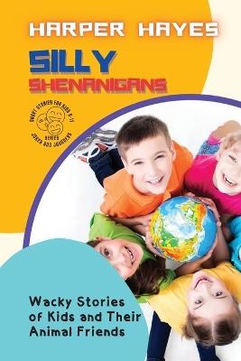Silly Shenanigans: Wacky Stories of Kids and Their Animal Friends - Harper Hayes - cover