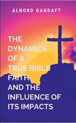 The Dynamics of a True Bible Faith and the Influence of Its Impacts: Faith Like Fire
