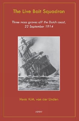 Live Bait Squadron: Three Mass Graves Off the Dutch Coast, 22 September 1914 - Henk Linden - cover