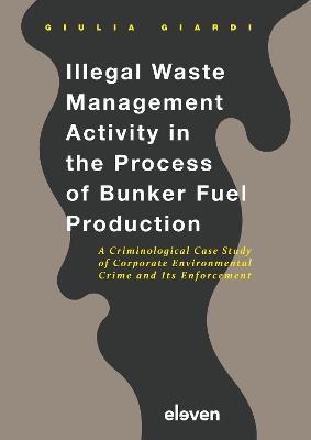 Illegal Waste Management Activity in the Process of Bunker Fuel Production: A Criminological Case Study of Corporate Environmental Crime and Its Enforcement - Giulia Giardi - cover
