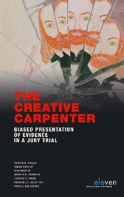 The Creative Carpenter: Biased Presentation of Evidence to a Jury Trial - Fleur D.A. Crolla,Hanna Sijsling,Nina Ranzijn - cover