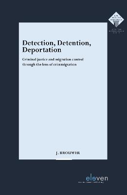 Detection, Detention, Deportation: Criminal justice and migration control through the lens of crimmigration - Jelmer Brouwer - cover