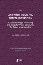 Computer Vision and Action Recognition: A Guide for Image Processing and Computer Vision Community for Action Understanding
